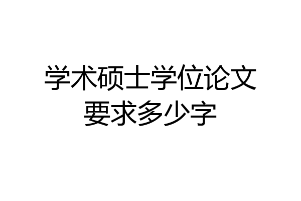学术硕士学位论文要求多少字