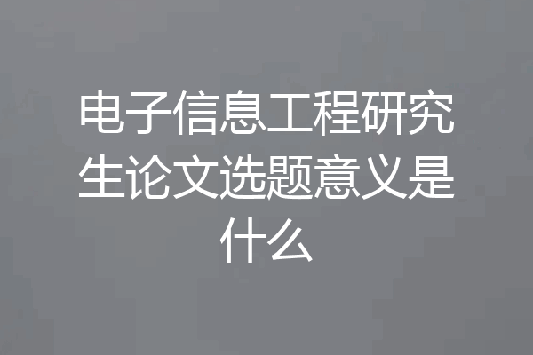 电子信息工程研究生论文选题意义是什么