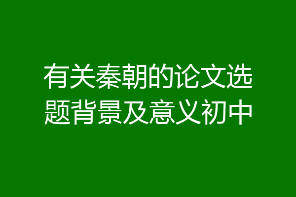 有关秦朝的论文选题背景及意义初中
