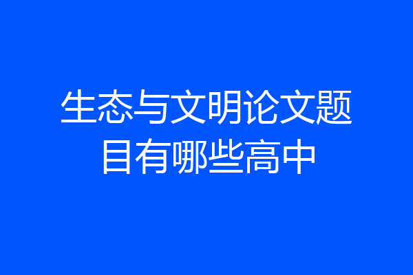 生态与文明论文题目有哪些高中