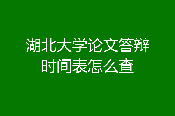 湖北大学论文答辩时间表怎么查