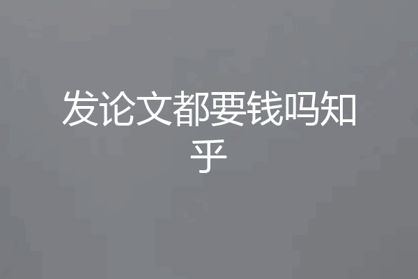 发论文都要钱吗知乎