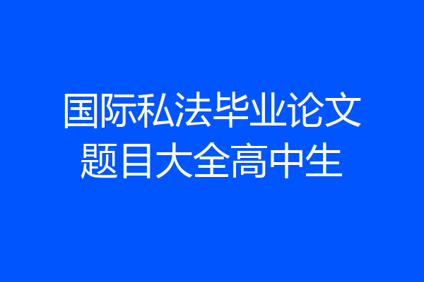 国际私法毕业论文题目大全高中生