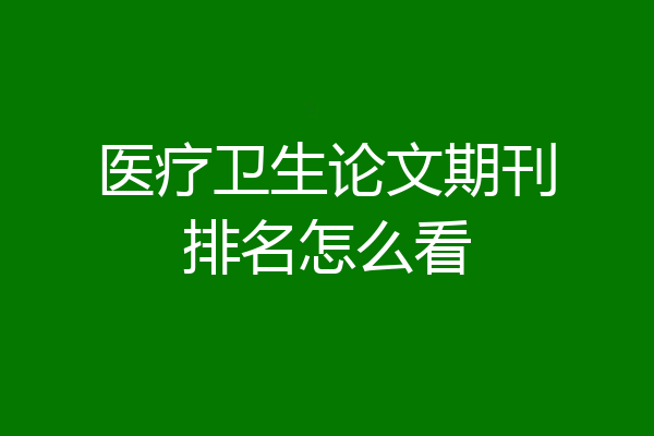 医疗卫生论文期刊排名怎么看