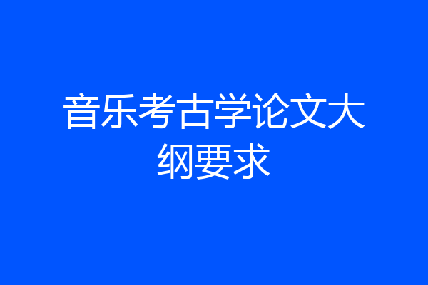 音乐考古学论文大纲要求