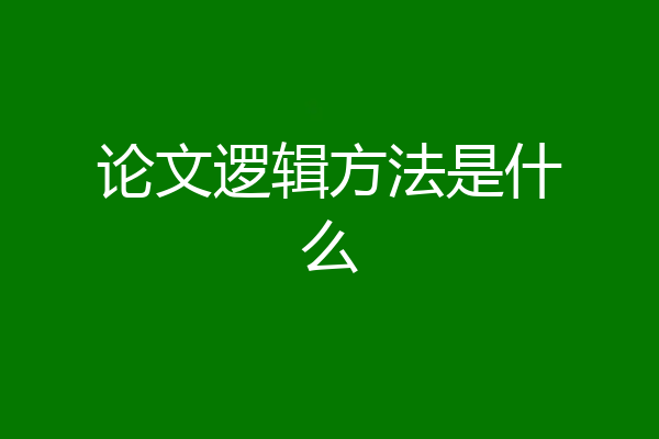 论文逻辑方法是什么