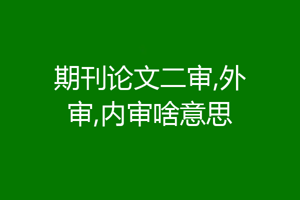 期刊论文二审,外审,内审啥意思