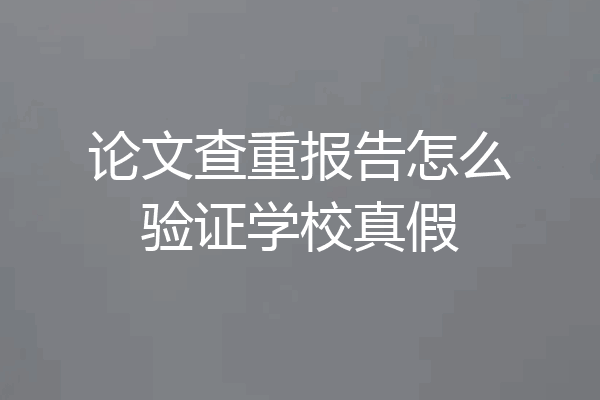 论文查重报告怎么验证学校真假