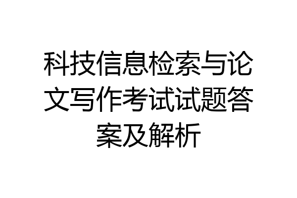 科技信息检索与论文写作考试试题答案及解析