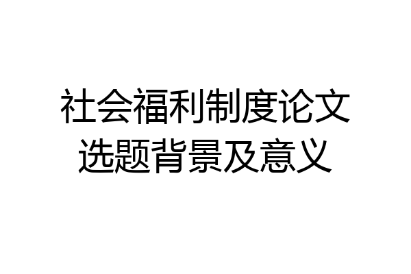 社会福利制度论文选题背景及意义