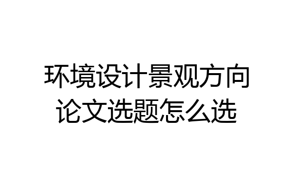 环境设计景观方向论文选题怎么选