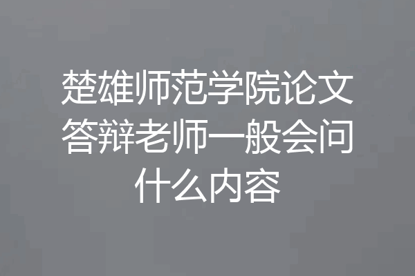 楚雄师范学院论文答辩老师一般会问什么内容