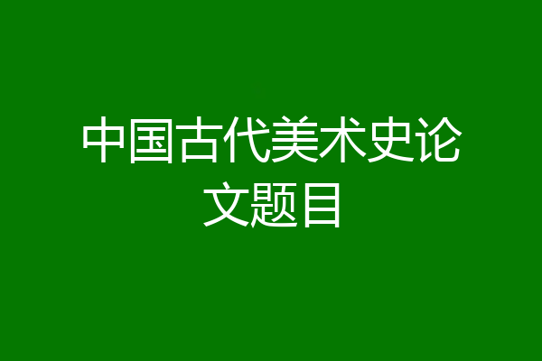 中国古代美术史论文题目