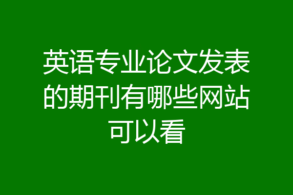 英语专业论文发表的期刊有哪些网站可以看