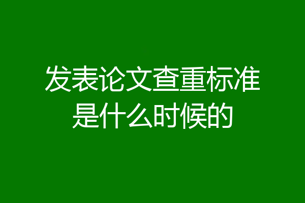 发表论文查重标准是什么时候的