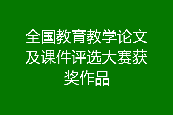 全国教育教学论文及课件评选大赛获奖作品