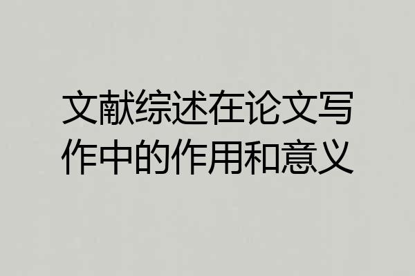 文献综述在论文写作中的作用和意义