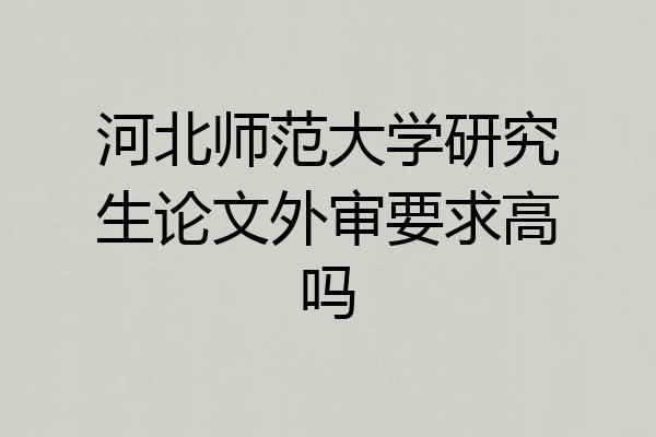 河北师范大学研究生论文外审要求高吗
