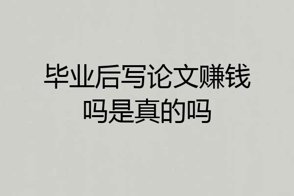 毕业后写论文赚钱吗是真的吗