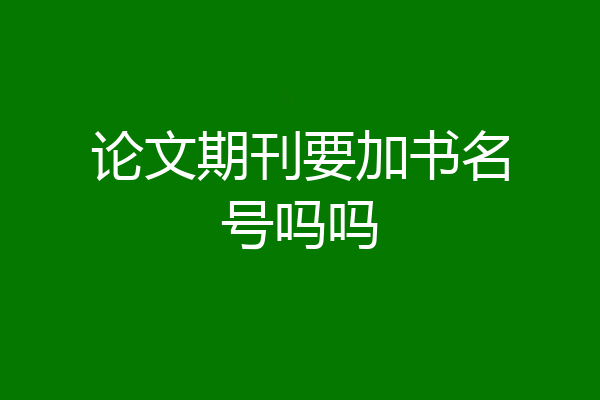 论文期刊要加书名号吗吗