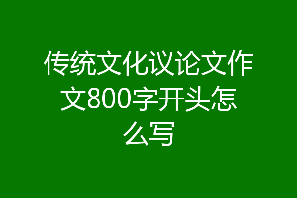 传统文化议论文作文800字开头怎么写