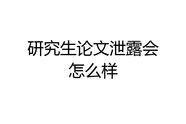 研究生论文泄露会怎么样