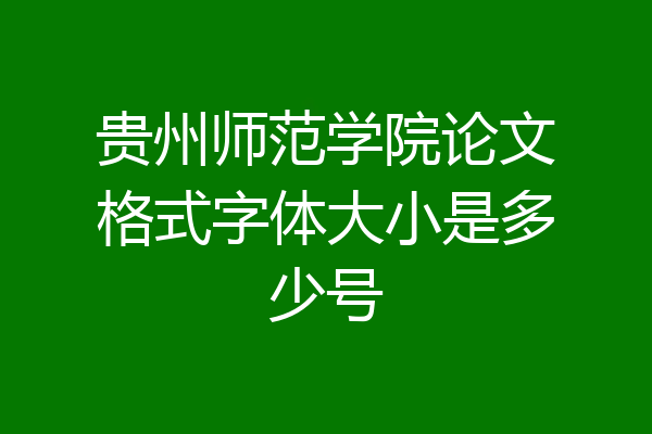 贵州师范学院论文格式字体大小是多少号