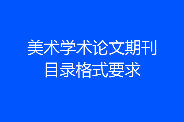 美术学术论文期刊目录格式要求