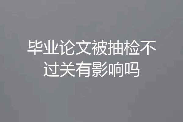 毕业论文被抽检不过关有影响吗