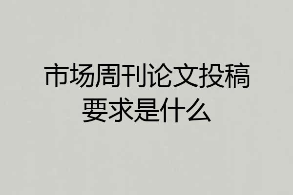 市场周刊论文投稿要求是什么