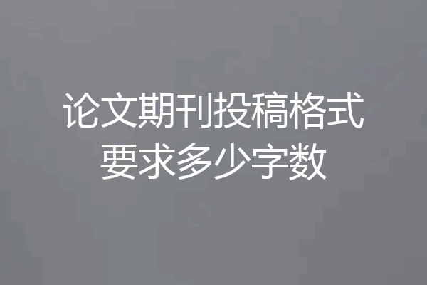 论文期刊投稿格式要求多少字数