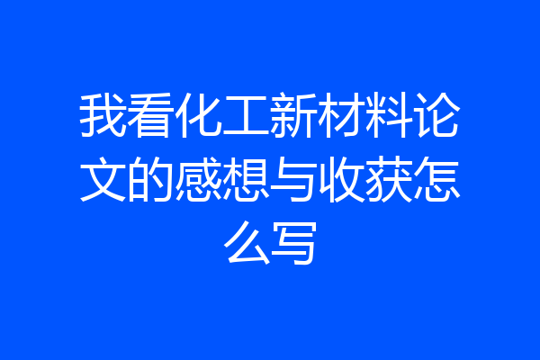 我看化工新材料论文的感想与收获怎么写