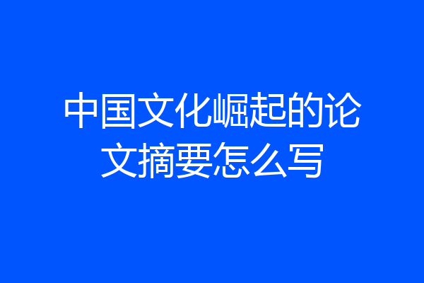 中国文化崛起的论文摘要怎么写