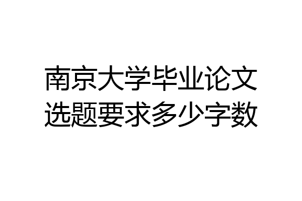 南京大学毕业论文选题要求多少字数