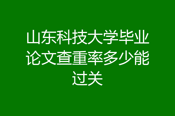 山东科技大学毕业论文查重率多少能过关