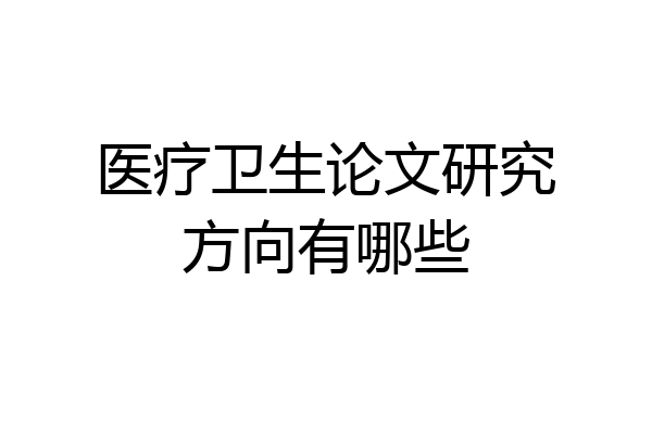 医疗卫生论文研究方向有哪些