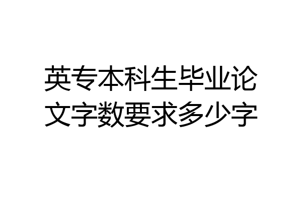 英专本科生毕业论文字数要求多少字