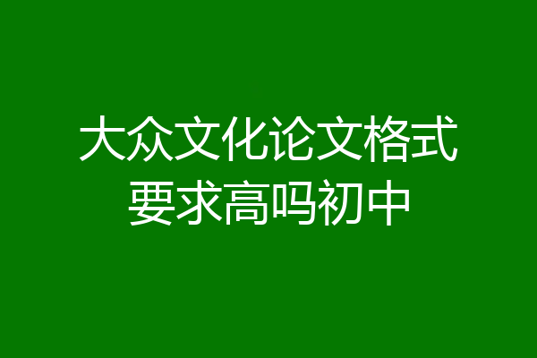大众文化论文格式要求高吗初中