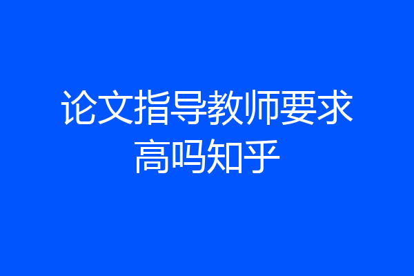 论文指导教师要求高吗知乎