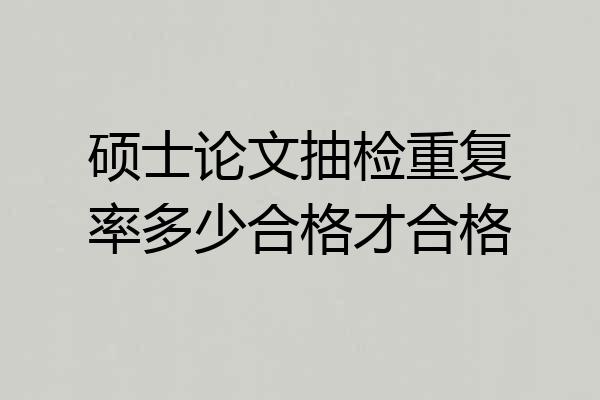 硕士论文抽检重复率多少合格才合格