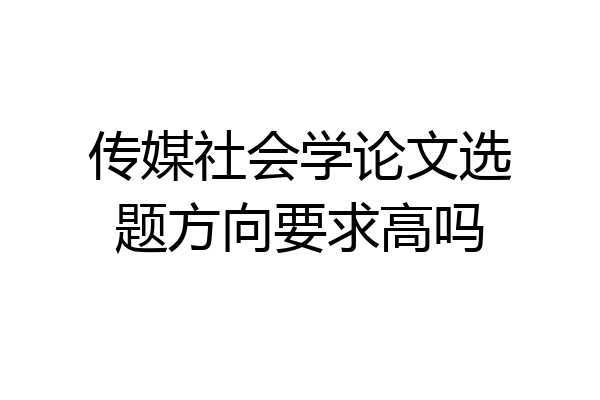传媒社会学论文选题方向要求高吗