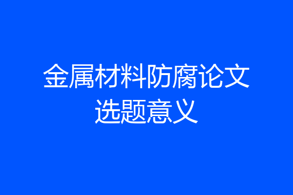 金属材料防腐论文选题意义