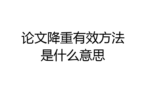 论文降重有效方法是什么意思