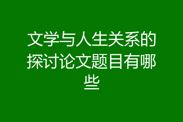 文学与人生关系的探讨论文题目有哪些