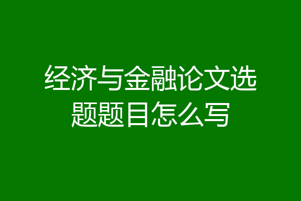 经济与金融论文选题题目怎么写