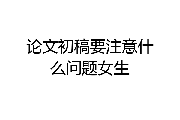 论文初稿要注意什么问题女生