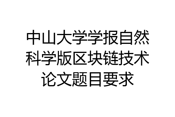 中山大学学报自然科学版区块链技术论文题目要求