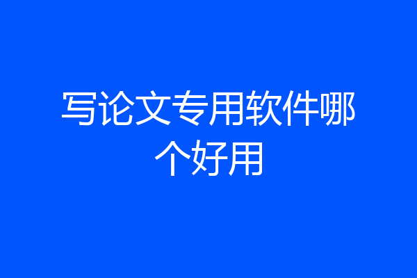 写论文专用软件哪个好用