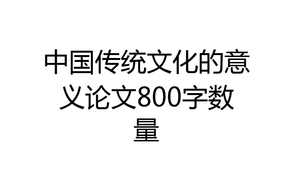 中国传统文化的意义论文800字数量