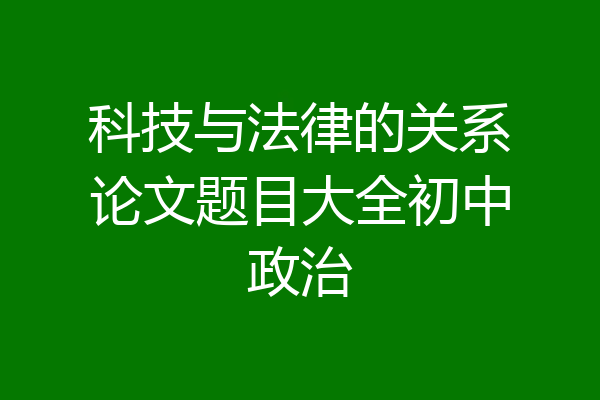 科技与法律的关系论文题目大全初中政治